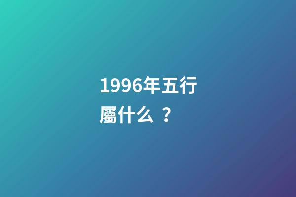 1996年五行屬什么？